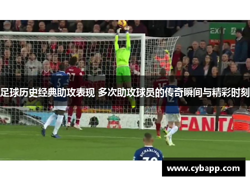 足球历史经典助攻表现 多次助攻球员的传奇瞬间与精彩时刻